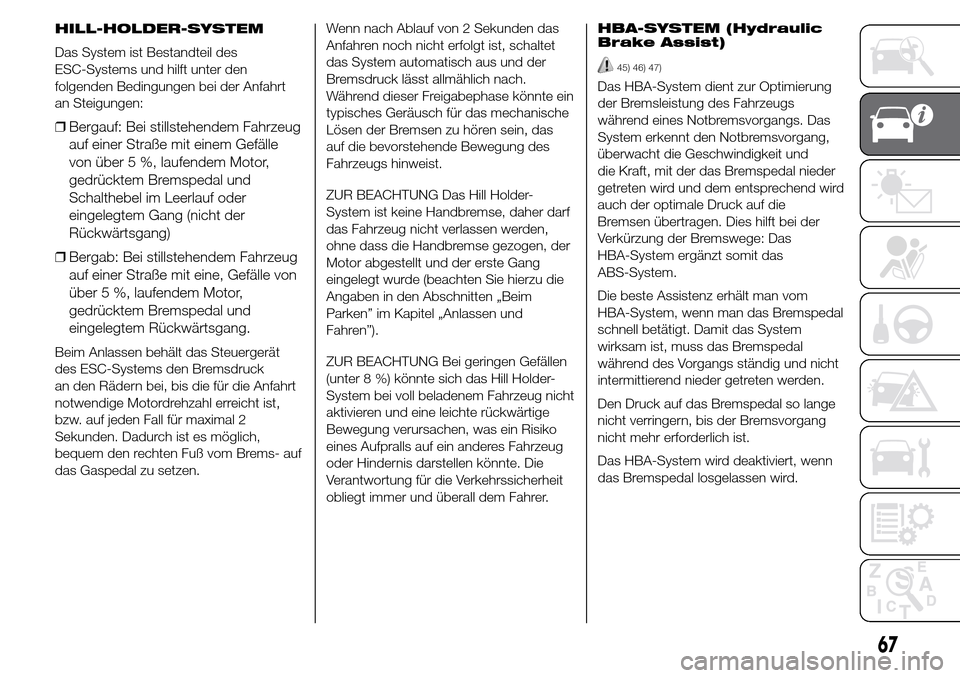 Alfa Romeo Giulietta 2015  Betriebsanleitung (in German) HILL-HOLDER-SYSTEM
Das System ist Bestandteil des
ESC-Systems und hilft unter den
folgenden Bedingungen bei der Anfahrt
an Steigungen:
❒Bergauf: Bei stillstehendem Fahrzeug
auf einer Straße mit ein