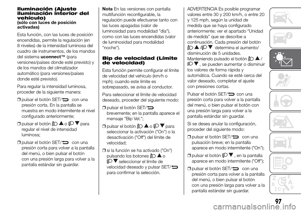 Alfa Romeo Giulietta 2015 Manual del propietario (in Spanish) Iluminación (Ajuste
iluminación interior del
vehículo)
(sólo con luces de posición
activadas)
Esta función, con las luces de posición
encendidas, permite la regulación (en
8 niveles) de la int Alfa Romeo Giulietta 2015 Manual del propietario (in Spanish) Iluminación (Ajuste
iluminación interior del
vehículo)
(sólo con luces de posición
activadas)
Esta función, con las luces de posición
encendidas, permite la regulación (en
8 niveles) de la int