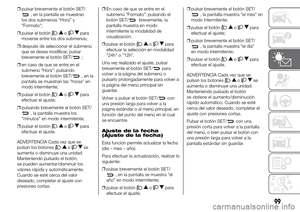 Alfa Romeo Giulietta 2015 Manual del propietario (in Spanish) ❒pulsar brevemente el botón SET/
, en la pantalla se muestran
los dos submenús "Hora" y
"Formato";
❒pulsar el botón
opara
moverse entre los dos submenús;
❒después de seleccionar el submenú Alfa Romeo Giulietta 2015 Manual del propietario (in Spanish) ❒pulsar brevemente el botón SET/
, en la pantalla se muestran
los dos submenús "Hora" y
"Formato";
❒pulsar el botón
opara
moverse entre los dos submenús;
❒después de seleccionar el submenú