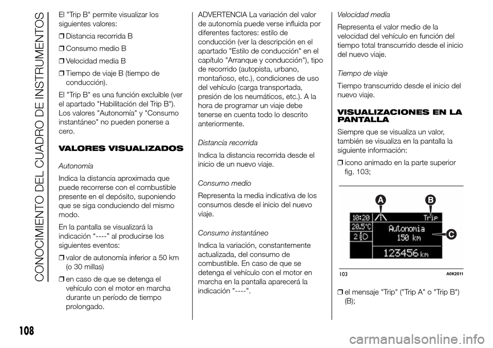 Alfa Romeo Giulietta 2015  Manual del propietario (in Spanish) El "Trip B" permite visualizar los
siguientes valores:
❒Distancia recorrida B
❒Consumo medio B
❒Velocidad media B
❒Tiempo de viaje B (tiempo de
conducción).
El "Trip B" es una función exclui