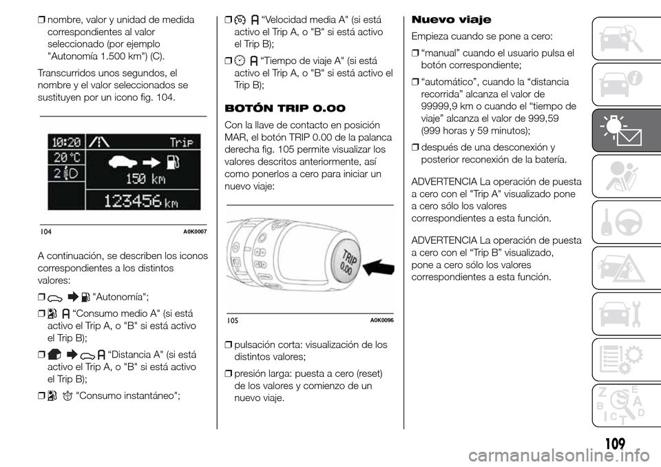 Alfa Romeo Giulietta 2015  Manual del propietario (in Spanish) ❒nombre, valor y unidad de medida
correspondientes al valor
seleccionado (por ejemplo
"Autonomía 1.500 km") (C).
Transcurridos unos segundos, el
nombre y el valor seleccionados se
sustituyen por un