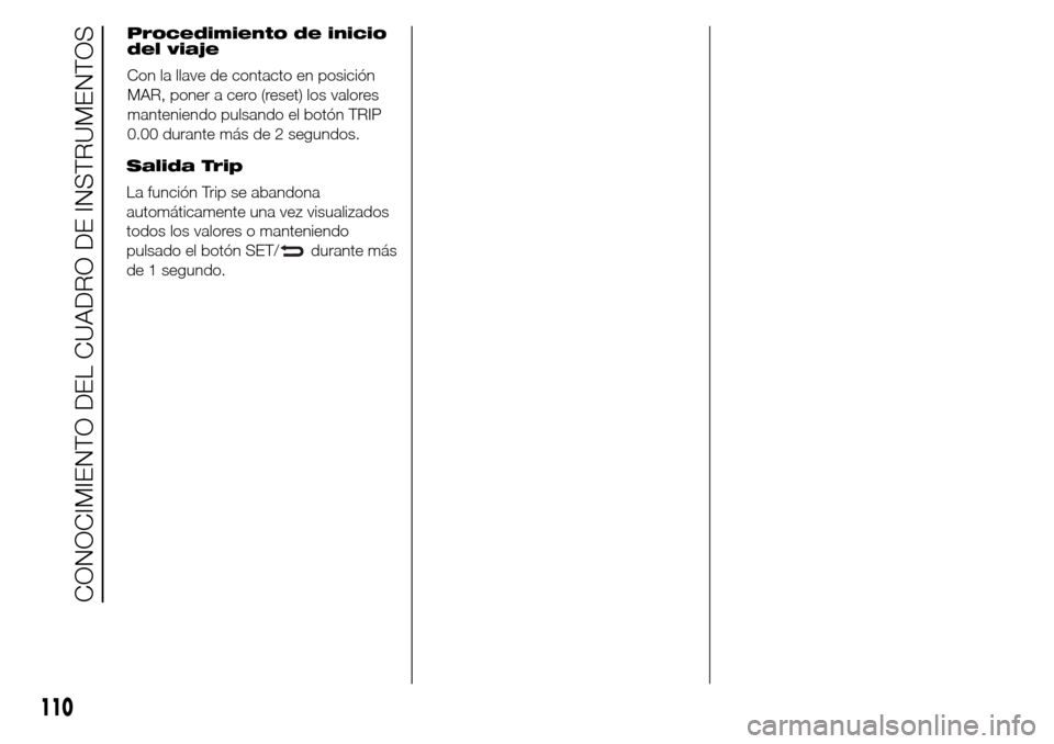 Alfa Romeo Giulietta 2015  Manual del propietario (in Spanish) Salida Trip
La función Trip se abandona
automáticamente una vez visualizados
todos los valores o manteniendo
pulsado el botón SET/
durante más
de 1 segundo.
110
CONOCIMIENTO DEL CUADRO DE INSTRUME