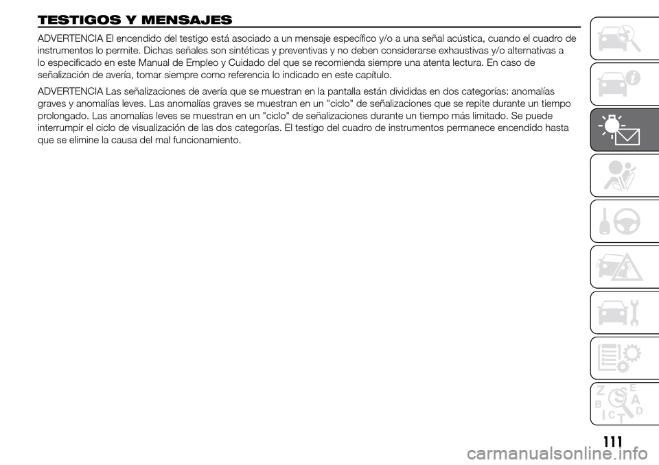 Alfa Romeo Giulietta 2015  Manual del propietario (in Spanish) TESTIGOS Y MENSAJES
ADVERTENCIA El encendido del testigo está asociado a un mensaje específico y/o a una señal acústica, cuando el cuadro de
instrumentos lo permite. Dichas señales son sintética