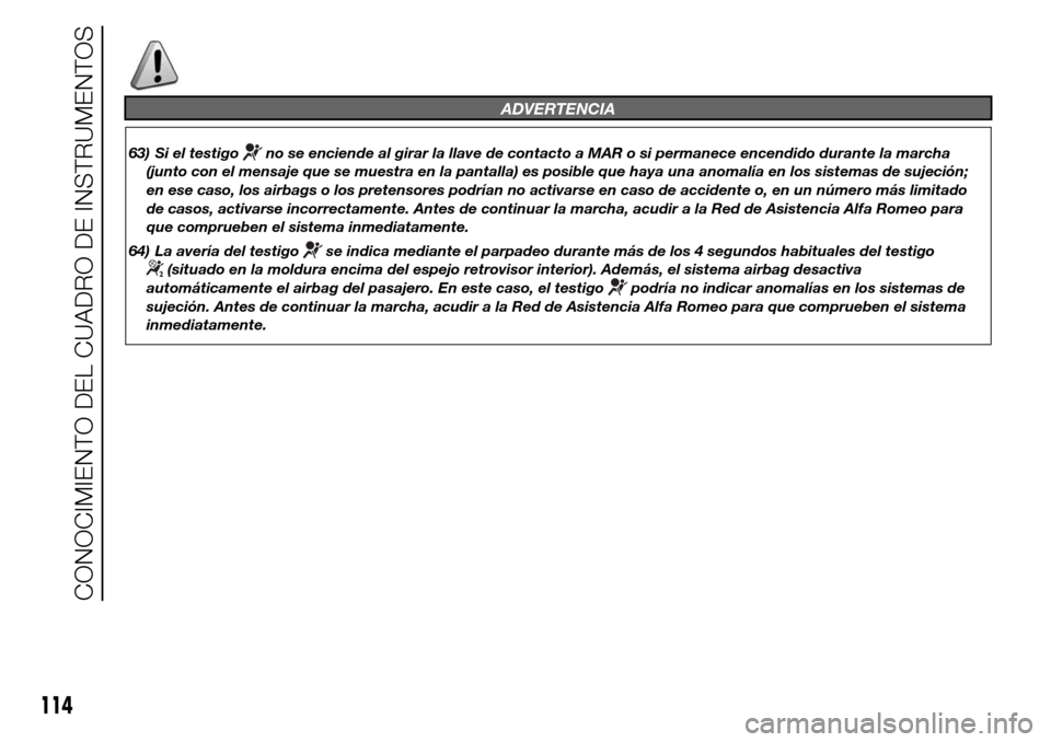 Alfa Romeo Giulietta 2015  Manual del propietario (in Spanish) ADVERTENCIA
63) Si el testigono se enciende al girar la llave de contacto a MAR o si permanece encendido durante la marcha
(junto con el mensaje que se muestra en la pantalla) es posible que haya una 