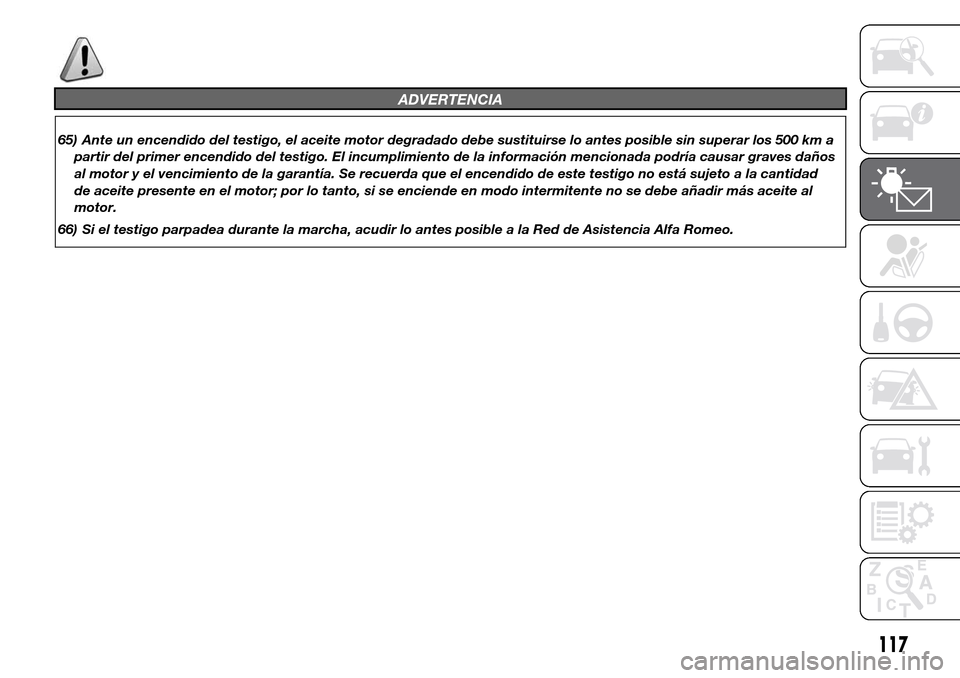 Alfa Romeo Giulietta 2015  Manual del propietario (in Spanish) ADVERTENCIA
65) Ante un encendido del testigo, el aceite motor degradado debe sustituirse lo antes posible sin superar los 500 km a
partir del primer encendido del testigo. El incumplimiento de la inf