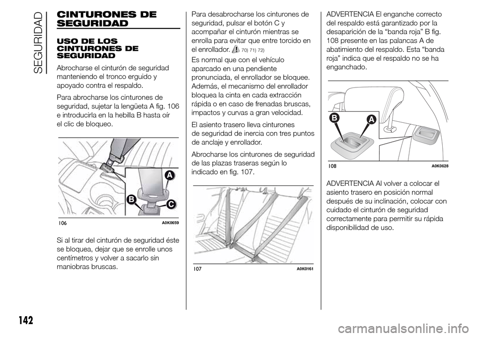 Alfa Romeo Giulietta 2015  Manual del propietario (in Spanish) CINTURONES DE
SEGURIDAD
USO DE LOS
CINTURONES DE
SEGURIDAD
Abrocharse el cinturón de seguridad
manteniendo el tronco erguido y
apoyado contra el respaldo.
Para abrocharse los cinturones de
seguridad,