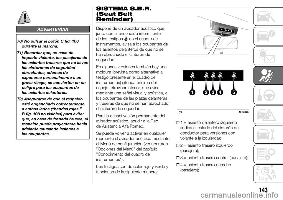 Alfa Romeo Giulietta 2015  Manual del propietario (in Spanish) ADVERTENCIA
70) No pulsar el botón C fig. 106
durante la marcha.
71) Recordar que, en caso de
impacto violento, los pasajeros de
los asientos traseros que no lleven
los cinturones de seguridad
abroch