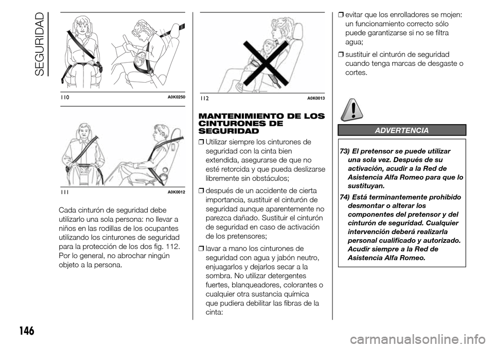Alfa Romeo Giulietta 2015  Manual del propietario (in Spanish) Cada cinturón de seguridad debe
utilizarlo una sola persona: no llevar a
niños en las rodillas de los ocupantes
utilizando los cinturones de seguridad
para la protección de los dos fig. 112.
Por lo