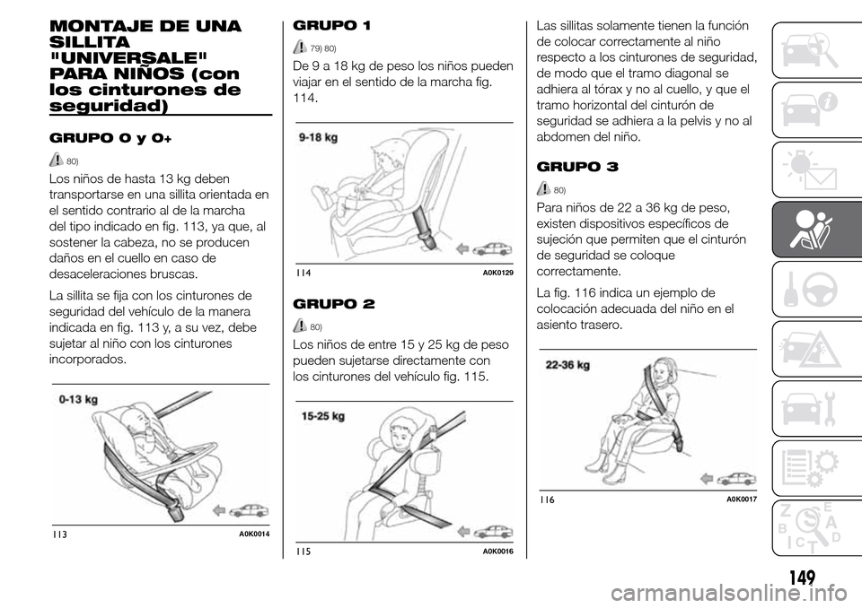 Alfa Romeo Giulietta 2015 Manual del propietario (in Spanish) MONTAJE DE UNA
SILLITA
"UNIVERSALE"
PARA NIÑOS (con
los cinturones de
seguridad)
GRUPO0y0+
80)
Los niños de hasta 13 kg deben
transportarse en una sillita orientada en
el sentido contrario al de la Alfa Romeo Giulietta 2015 Manual del propietario (in Spanish) MONTAJE DE UNA
SILLITA
"UNIVERSALE"
PARA NIÑOS (con
los cinturones de
seguridad)
GRUPO0y0+
80)
Los niños de hasta 13 kg deben
transportarse en una sillita orientada en
el sentido contrario al de la