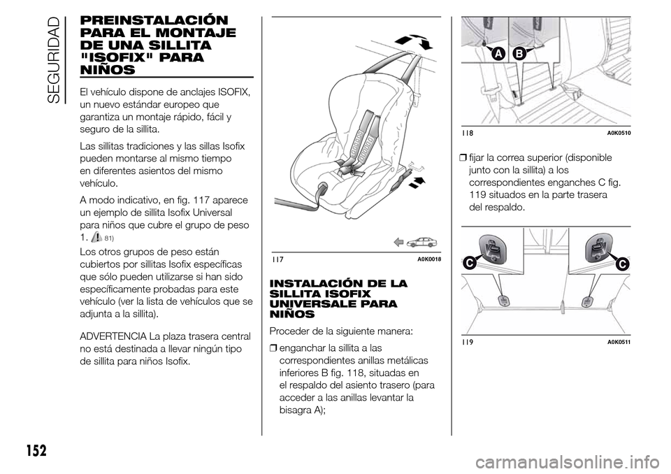 Alfa Romeo Giulietta 2015 Manual del propietario (in Spanish) PREINSTALACIÓN
PARA EL MONTAJE
DE UNA SILLITA
"ISOFIX" PARA
NIÑOS
El vehículo dispone de anclajes ISOFIX,
un nuevo estándar europeo que
garantiza un montaje rápido, fácil y
seguro de la sillita. Alfa Romeo Giulietta 2015 Manual del propietario (in Spanish) PREINSTALACIÓN
PARA EL MONTAJE
DE UNA SILLITA
"ISOFIX" PARA
NIÑOS
El vehículo dispone de anclajes ISOFIX,
un nuevo estándar europeo que
garantiza un montaje rápido, fácil y
seguro de la sillita.