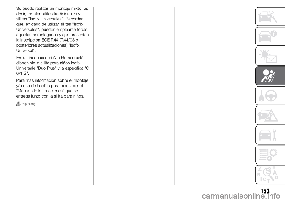 Alfa Romeo Giulietta 2015 Manual del propietario (in Spanish) Se puede realizar un montaje mixto, es
decir, montar sillitas tradicionales y
sillitas "Isofix Universales". Recordar
que, en caso de utilizar sillitas "Isofix
Universales", pueden emplearse todas
aqu Alfa Romeo Giulietta 2015 Manual del propietario (in Spanish) Se puede realizar un montaje mixto, es
decir, montar sillitas tradicionales y
sillitas "Isofix Universales". Recordar
que, en caso de utilizar sillitas "Isofix
Universales", pueden emplearse todas
aqu