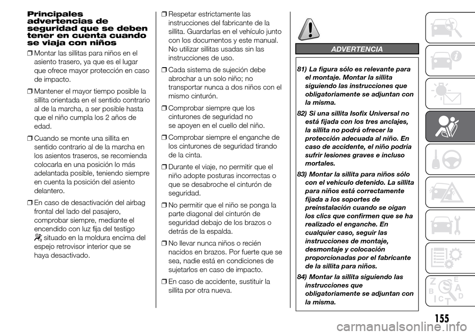 Alfa Romeo Giulietta 2015 Manual del propietario (in Spanish) Principales
advertencias de
seguridad que se deben
tener en cuenta cuando
se viaja con niños
❒Montar las sillitas para niños en el
asiento trasero, ya que es el lugar
que ofrece mayor protección Alfa Romeo Giulietta 2015 Manual del propietario (in Spanish) Principales
advertencias de
seguridad que se deben
tener en cuenta cuando
se viaja con niños
❒Montar las sillitas para niños en el
asiento trasero, ya que es el lugar
que ofrece mayor protección