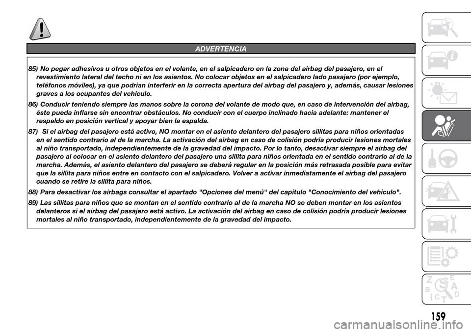 Alfa Romeo Giulietta 2015  Manual del propietario (in Spanish) ADVERTENCIA
85) No pegar adhesivos u otros objetos en el volante, en el salpicadero en la zona del airbag del pasajero, en el
revestimiento lateral del techo ni en los asientos. No colocar objetos en 
