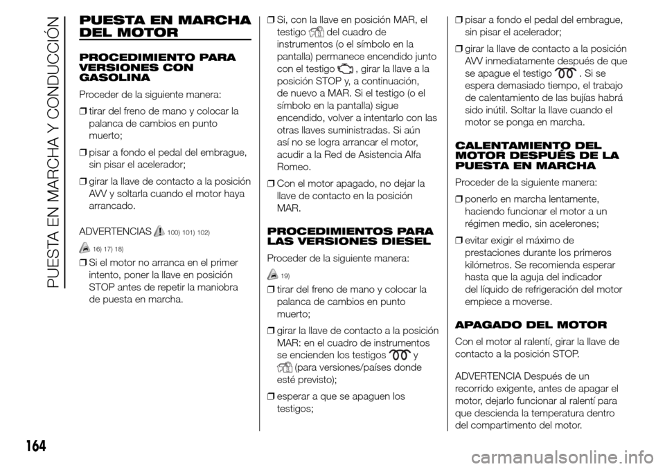 Alfa Romeo Giulietta 2015  Manual del propietario (in Spanish) PUESTA EN MARCHA
DEL MOTOR
PROCEDIMIENTO PARA
VERSIONES CON
GASOLINA
Proceder de la siguiente manera:
❒tirar del freno de mano y colocar la
palanca de cambios en punto
muerto;
❒pisar a fondo el pe