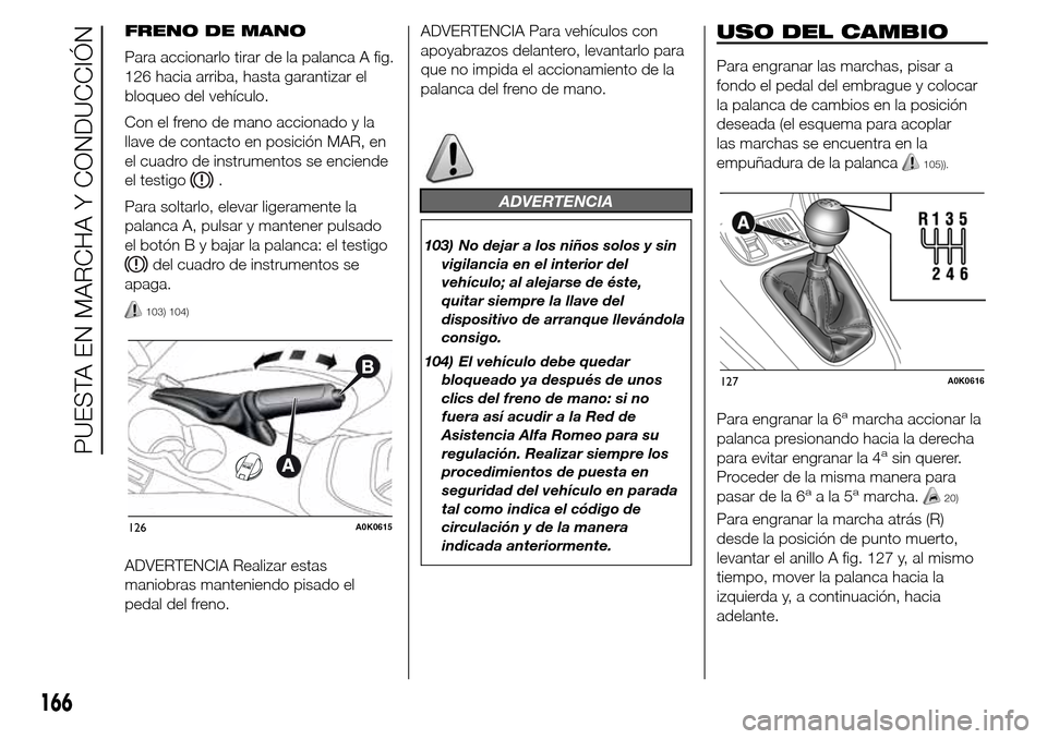 Alfa Romeo Giulietta 2015  Manual del propietario (in Spanish) FRENO DE MANO
Para accionarlo tirar de la palanca A fig.
126 hacia arriba, hasta garantizar el
bloqueo del vehículo.
Con el freno de mano accionado y la
llave de contacto en posición MAR, en
el cuad
