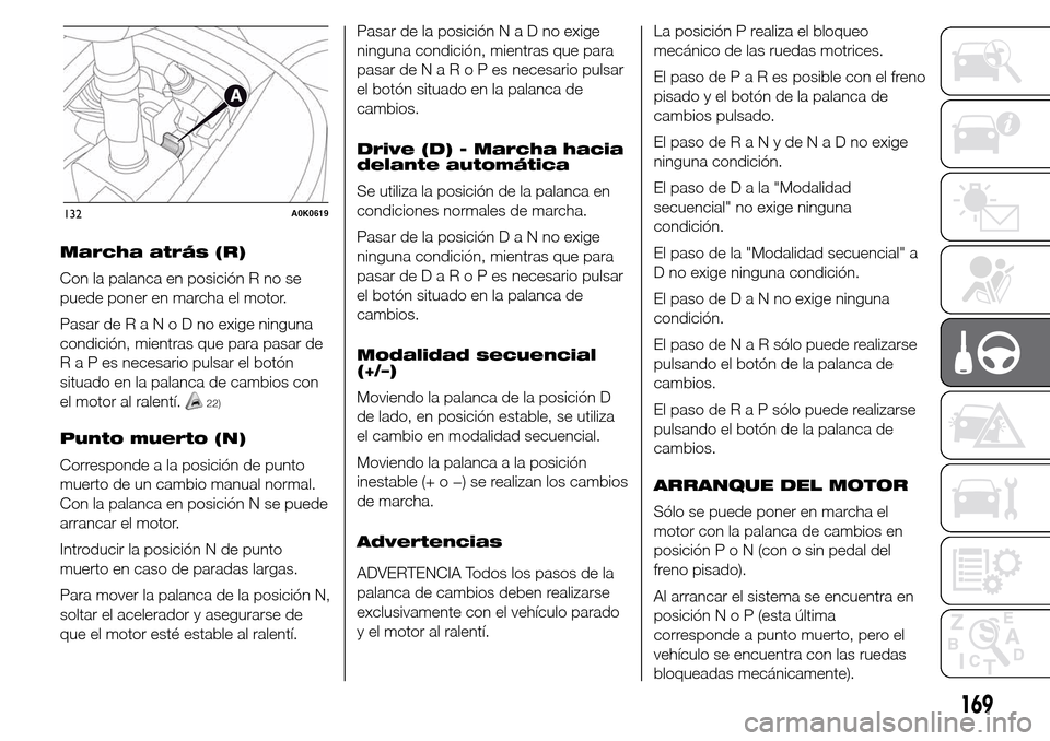 Alfa Romeo Giulietta 2015  Manual del propietario (in Spanish) Marcha atrás (R)
Con la palanca en posición R no se
puede poner en marcha el motor.
Pasar deRaNoDnoexige ninguna
condición, mientras que para pasar de
RaPesnecesario pulsar el botón
situado en la 
