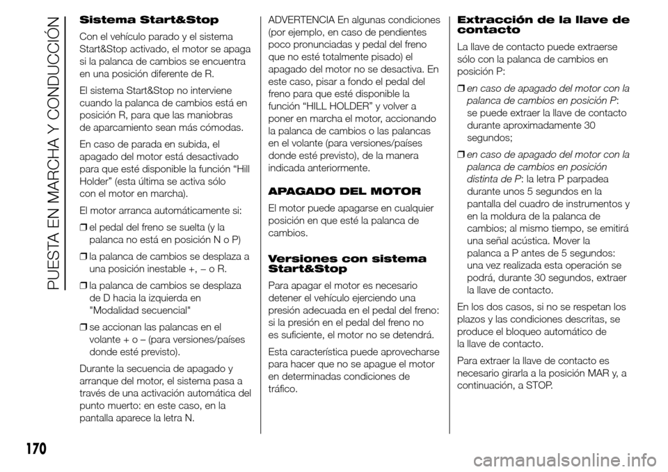 Alfa Romeo Giulietta 2015  Manual del propietario (in Spanish) Sistema Start&Stop
Con el vehículo parado y el sistema
Start&Stop activado, el motor se apaga
si la palanca de cambios se encuentra
en una posición diferente de R.
El sistema Start&Stop no intervien
