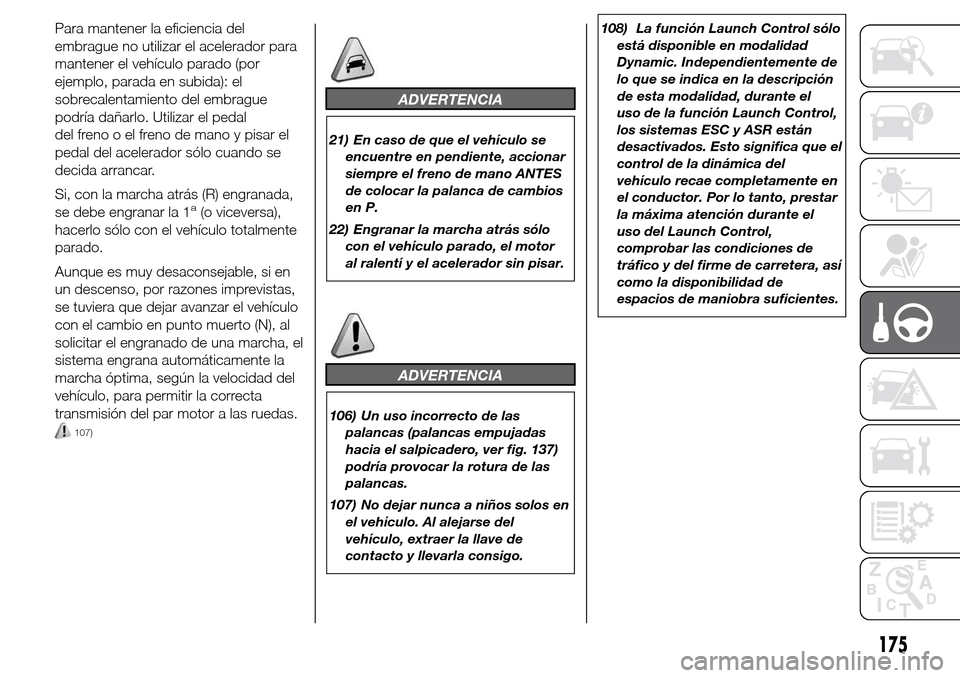 Alfa Romeo Giulietta 2015  Manual del propietario (in Spanish) Para mantener la eficiencia del
embrague no utilizar el acelerador para
mantener el vehículo parado (por
ejemplo, parada en subida): el
sobrecalentamiento del embrague
podría dañarlo. Utilizar el p