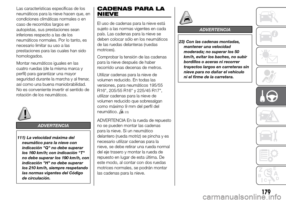 Alfa Romeo Giulietta 2015  Manual del propietario (in Spanish) Las características específicas de los
neumáticos para la nieve hacen que, en
condiciones climáticas normales o en
caso de recorridos largos en
autopistas, sus prestaciones sean
inferiores respect