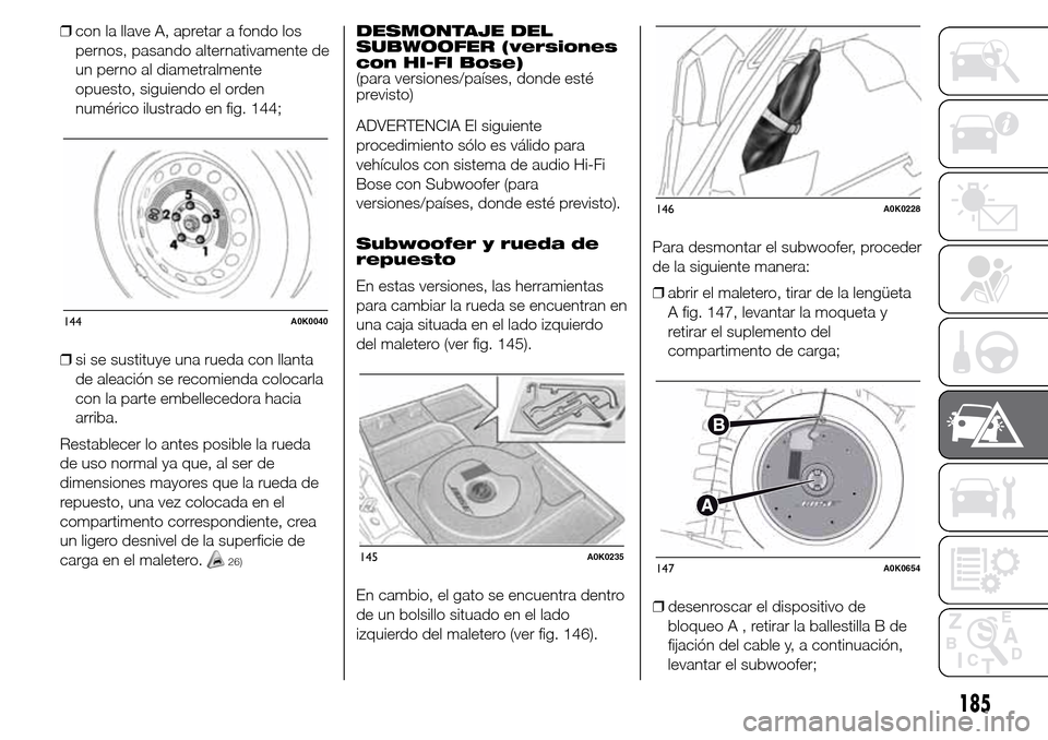 Alfa Romeo Giulietta 2015  Manual del propietario (in Spanish) ❒con la llave A, apretar a fondo los
pernos, pasando alternativamente de
un perno al diametralmente
opuesto, siguiendo el orden
numérico ilustrado en fig. 144;
❒si se sustituye una rueda con llan