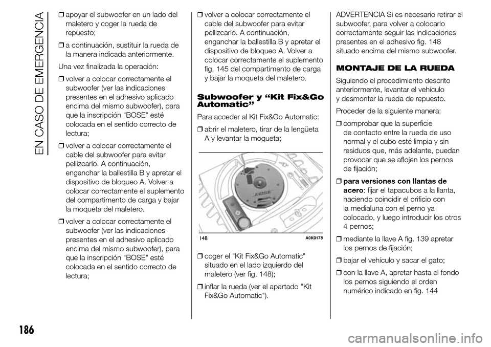 Alfa Romeo Giulietta 2015  Manual del propietario (in Spanish) ❒apoyar el subwoofer en un lado del
maletero y coger la rueda de
repuesto;
❒a continuación, sustituir la rueda de
la manera indicada anteriormente.
Una vez finalizada la operación:
❒volver a c