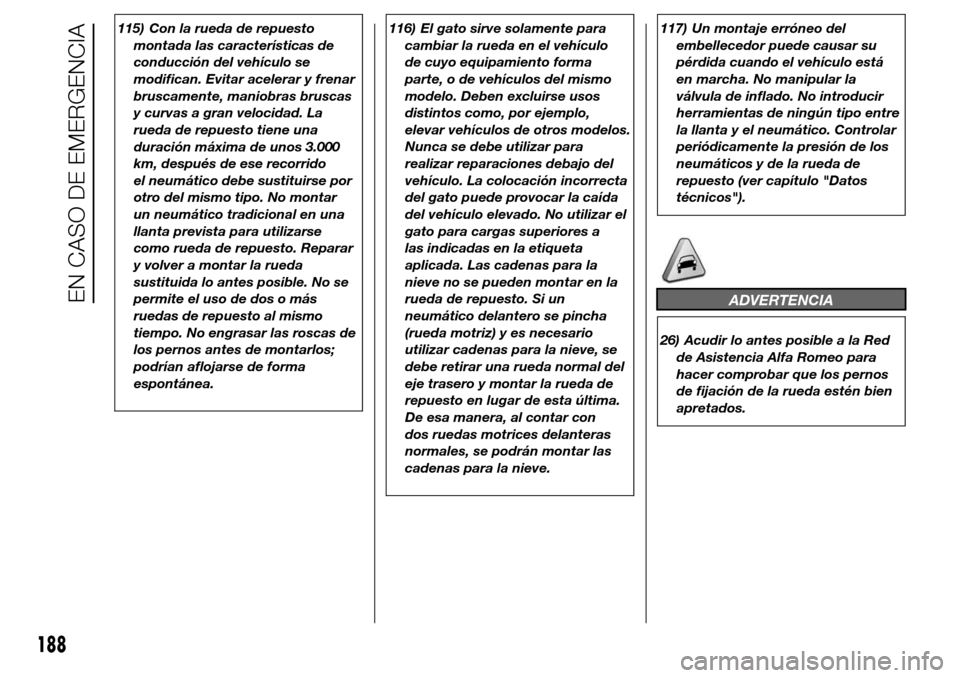 Alfa Romeo Giulietta 2015  Manual del propietario (in Spanish) 115) Con la rueda de repuesto
montada las características de
conducción del vehículo se
modifican. Evitar acelerar y frenar
bruscamente, maniobras bruscas
y curvas a gran velocidad. La
rueda de rep