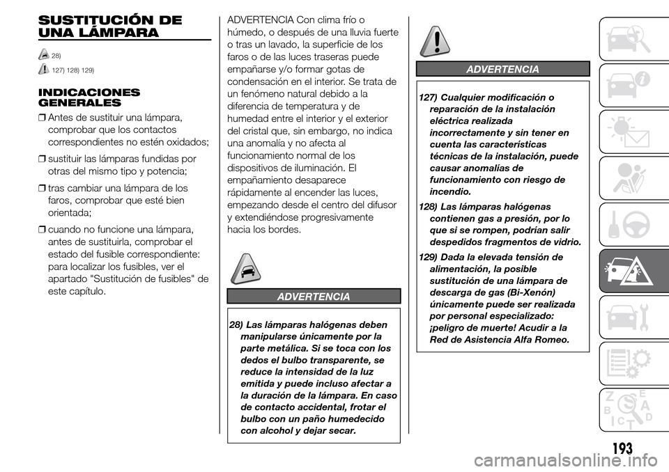Alfa Romeo Giulietta 2015  Manual del propietario (in Spanish) SUSTITUCIÓN DE
UNA LÁMPARA
28)
127) 128) 129)
INDICACIONES
GENERALES
❒Antes de sustituir una lámpara,
comprobar que los contactos
correspondientes no estén oxidados;
❒sustituir las lámparas f