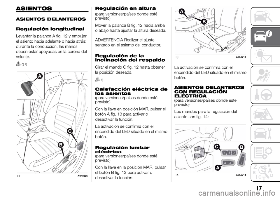 Alfa Romeo Giulietta 2015 Manual del propietario (in Spanish) ASIENTOS
ASIENTOS DELANTEROS
Regulación longitudinal
Levantar la palanca A fig. 12 y empujar
el asiento hacia adelante o hacia atrás:
durante la conducción, las manos
deben estar apoyadas en la cor Alfa Romeo Giulietta 2015 Manual del propietario (in Spanish) ASIENTOS
ASIENTOS DELANTEROS
Regulación longitudinal
Levantar la palanca A fig. 12 y empujar
el asiento hacia adelante o hacia atrás:
durante la conducción, las manos
deben estar apoyadas en la cor