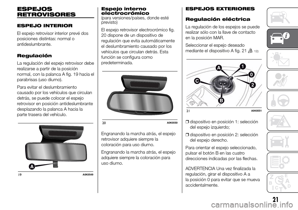 Alfa Romeo Giulietta 2015 Manual del propietario (in Spanish) ESPEJOS
RETROVISORES
ESPEJO INTERIOR
El espejo retrovisor interior prevé dos
posiciones distintas: normal o
antideslumbrante.
Regulación
La regulación del espejo retrovisor debe
realizarse a partir Alfa Romeo Giulietta 2015 Manual del propietario (in Spanish) ESPEJOS
RETROVISORES
ESPEJO INTERIOR
El espejo retrovisor interior prevé dos
posiciones distintas: normal o
antideslumbrante.
Regulación
La regulación del espejo retrovisor debe
realizarse a partir
