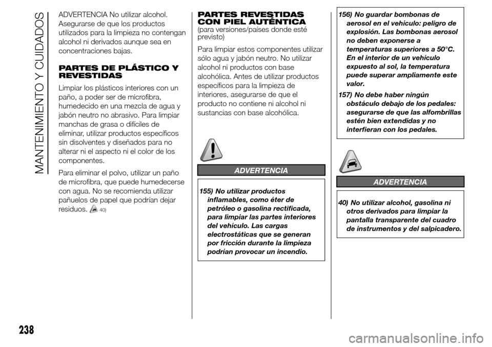 Alfa Romeo Giulietta 2015  Manual del propietario (in Spanish) ADVERTENCIA No utilizar alcohol.
Asegurarse de que los productos
utilizados para la limpieza no contengan
alcohol ni derivados aunque sea en
concentraciones bajas.
PARTES DE PLÁSTICO Y
REVESTIDAS
Lim