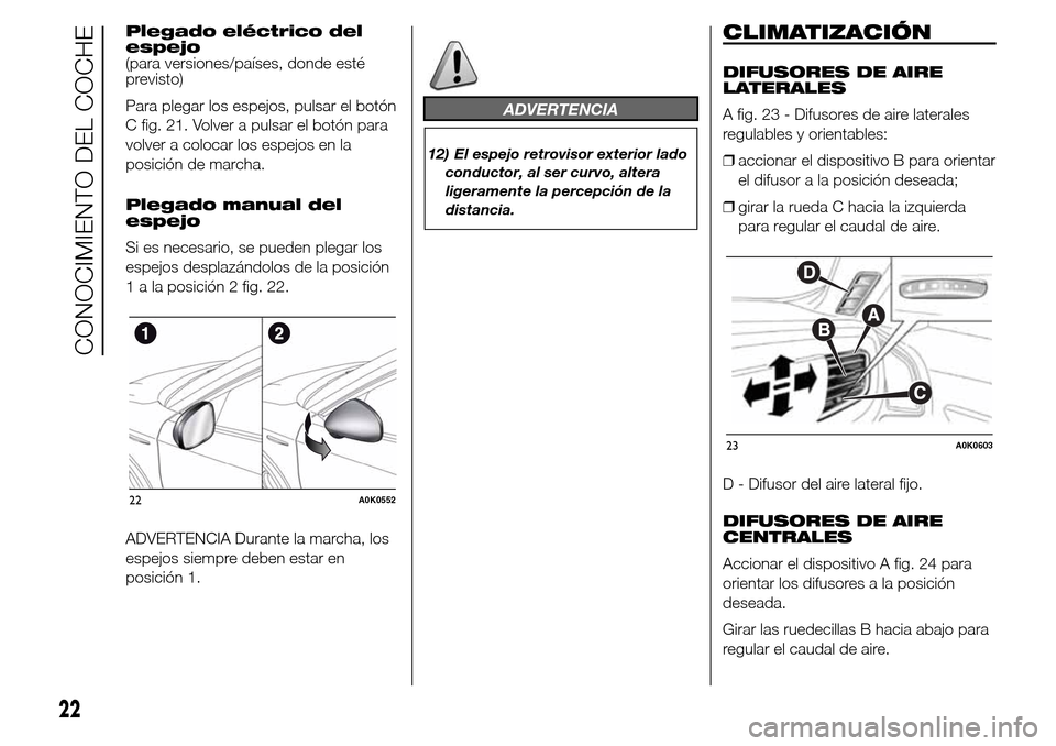 Alfa Romeo Giulietta 2015  Manual del propietario (in Spanish) Plegado eléctrico del
espejo
(para versiones/países, donde esté
previsto)
Para plegar los espejos, pulsar el botón
C fig. 21. Volver a pulsar el botón para
volver a colocar los espejos en la
posi