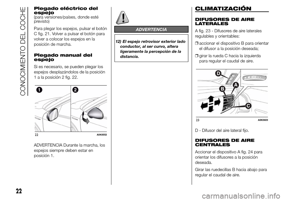 Alfa Romeo Giulietta 2015 Manual del propietario (in Spanish) Plegado eléctrico del
espejo
(para versiones/países, donde esté
previsto)
Para plegar los espejos, pulsar el botón
C fig. 21. Volver a pulsar el botón para
volver a colocar los espejos en la
posi Alfa Romeo Giulietta 2015 Manual del propietario (in Spanish) Plegado eléctrico del
espejo
(para versiones/países, donde esté
previsto)
Para plegar los espejos, pulsar el botón
C fig. 21. Volver a pulsar el botón para
volver a colocar los espejos en la
posi
