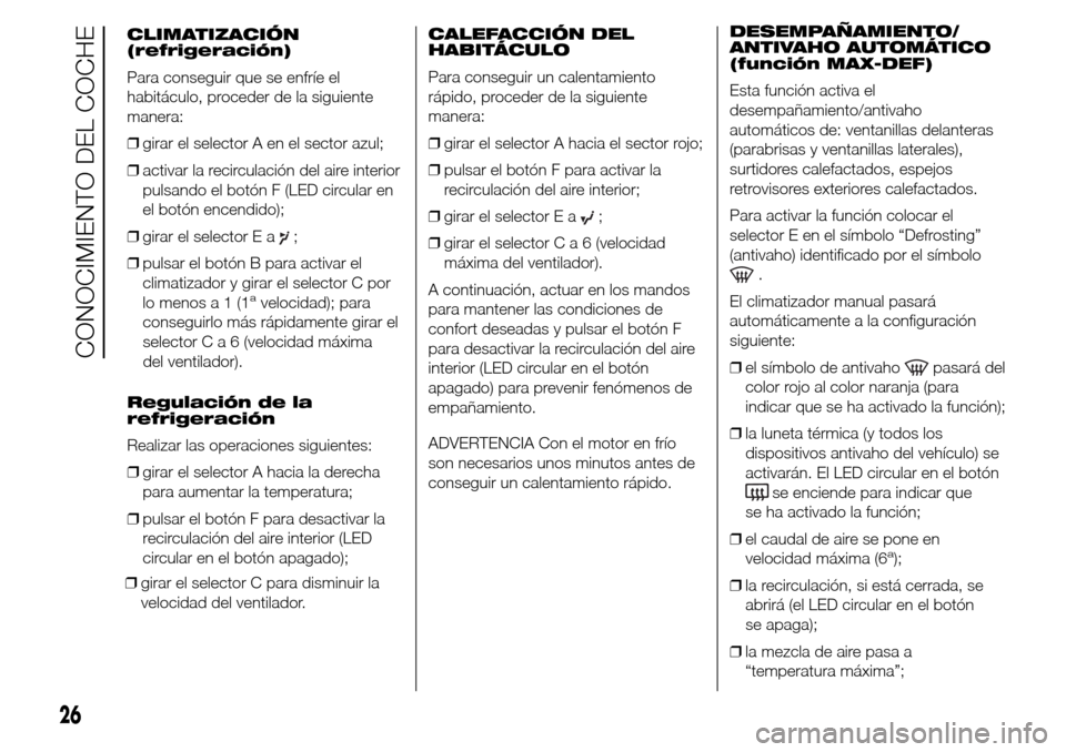 Alfa Romeo Giulietta 2015 Manual del propietario (in Spanish) CLIMATIZACIÓN
(refrigeración)
Para conseguir que se enfríe el
habitáculo, proceder de la siguiente
manera:
❒girar el selector A en el sector azul;
❒activar la recirculación del aire interior
Alfa Romeo Giulietta 2015 Manual del propietario (in Spanish) CLIMATIZACIÓN
(refrigeración)
Para conseguir que se enfríe el
habitáculo, proceder de la siguiente
manera:
❒girar el selector A en el sector azul;
❒activar la recirculación del aire interior