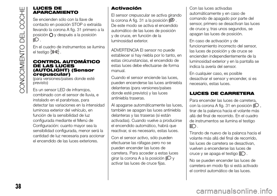Alfa Romeo Giulietta 2015 Manual del propietario (in Spanish) LUCES DE
APARCAMIENTO
Se encienden sólo con la llave de
contacto en posición STOP o extraída
llevando la corona A fig. 31 primero a la
posición
y después a la posición
.
En el cuadro de instrume Alfa Romeo Giulietta 2015 Manual del propietario (in Spanish) LUCES DE
APARCAMIENTO
Se encienden sólo con la llave de
contacto en posición STOP o extraída
llevando la corona A fig. 31 primero a la
posición
y después a la posición
.
En el cuadro de instrume