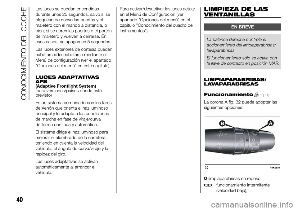 Alfa Romeo Giulietta 2015 Manual del propietario (in Spanish) Las luces se quedan encendidas
durante unos 25 segundos, salvo si se
bloquean de nuevo las puertas y el
maletero con el mando a distancia, o
bien, si se abren las puertas o el portón
del maletero y v Alfa Romeo Giulietta 2015 Manual del propietario (in Spanish) Las luces se quedan encendidas
durante unos 25 segundos, salvo si se
bloquean de nuevo las puertas y el
maletero con el mando a distancia, o
bien, si se abren las puertas o el portón
del maletero y v