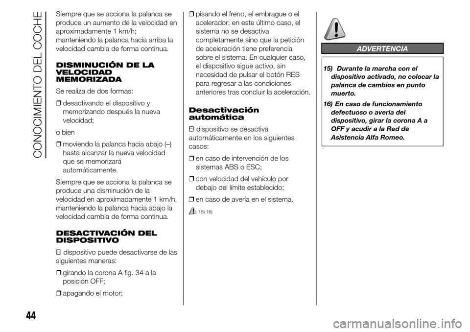 Alfa Romeo Giulietta 2015 Manual del propietario (in Spanish) Siempre que se acciona la palanca se
produce un aumento de la velocidad en
aproximadamente 1 km/h;
manteniendo la palanca hacia arriba la
velocidad cambia de forma continua.
DISMINUCIÓN DE LA
VELOCID Alfa Romeo Giulietta 2015 Manual del propietario (in Spanish) Siempre que se acciona la palanca se
produce un aumento de la velocidad en
aproximadamente 1 km/h;
manteniendo la palanca hacia arriba la
velocidad cambia de forma continua.
DISMINUCIÓN DE LA
VELOCID