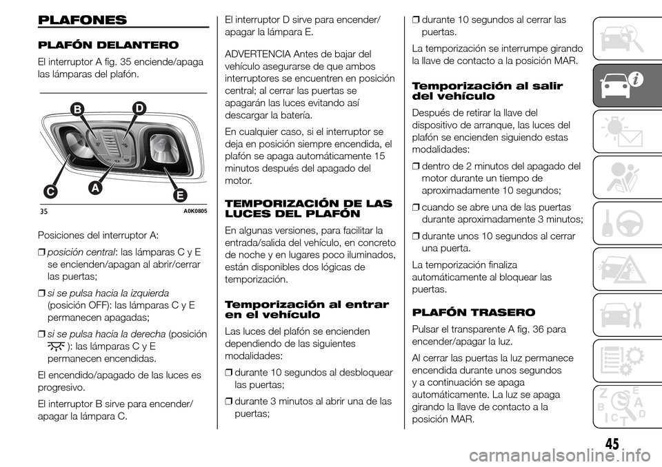 Alfa Romeo Giulietta 2015 Manual del propietario (in Spanish) PLAFONES
PLAFÓN DELANTERO
El interruptor A fig. 35 enciende/apaga
las lámparas del plafón.
Posiciones del interruptor A:
❒posición central: las lámparasCyE
se encienden/apagan al abrir/cerrar
l Alfa Romeo Giulietta 2015 Manual del propietario (in Spanish) PLAFONES
PLAFÓN DELANTERO
El interruptor A fig. 35 enciende/apaga
las lámparas del plafón.
Posiciones del interruptor A:
❒posición central: las lámparasCyE
se encienden/apagan al abrir/cerrar
l