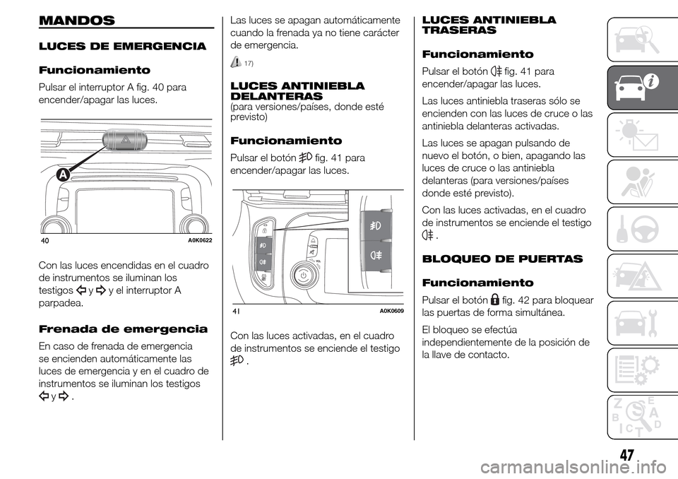 Alfa Romeo Giulietta 2015 Manual del propietario (in Spanish) MANDOS
LUCES DE EMERGENCIA
Funcionamiento
Pulsar el interruptor A fig. 40 para
encender/apagar las luces.
Con las luces encendidas en el cuadro
de instrumentos se iluminan los
testigos
yy el interrupt Alfa Romeo Giulietta 2015 Manual del propietario (in Spanish) MANDOS
LUCES DE EMERGENCIA
Funcionamiento
Pulsar el interruptor A fig. 40 para
encender/apagar las luces.
Con las luces encendidas en el cuadro
de instrumentos se iluminan los
testigos
yy el interrupt