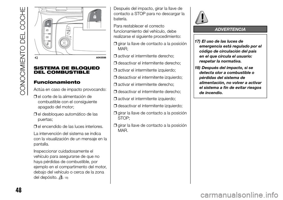 Alfa Romeo Giulietta 2015 Manual del propietario (in Spanish) SISTEMA DE BLOQUEO
DEL COMBUSTIBLE
Funcionamiento
Actúa en caso de impacto provocando:
❒el corte de la alimentación de
combustible con el consiguiente
apagado del motor;
❒el desbloqueo automáti Alfa Romeo Giulietta 2015 Manual del propietario (in Spanish) SISTEMA DE BLOQUEO
DEL COMBUSTIBLE
Funcionamiento
Actúa en caso de impacto provocando:
❒el corte de la alimentación de
combustible con el consiguiente
apagado del motor;
❒el desbloqueo automáti