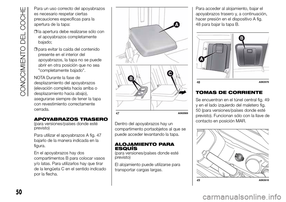 Alfa Romeo Giulietta 2015 Manual del propietario (in Spanish) Para un uso correcto del apoyabrazos
es necesario respetar ciertas
precauciones específicas para la
apertura de la tapa:
❒la apertura debe realizarse sólo con
el apoyabrazos completamente
bajado;
Alfa Romeo Giulietta 2015 Manual del propietario (in Spanish) Para un uso correcto del apoyabrazos
es necesario respetar ciertas
precauciones específicas para la
apertura de la tapa:
❒la apertura debe realizarse sólo con
el apoyabrazos completamente
bajado;