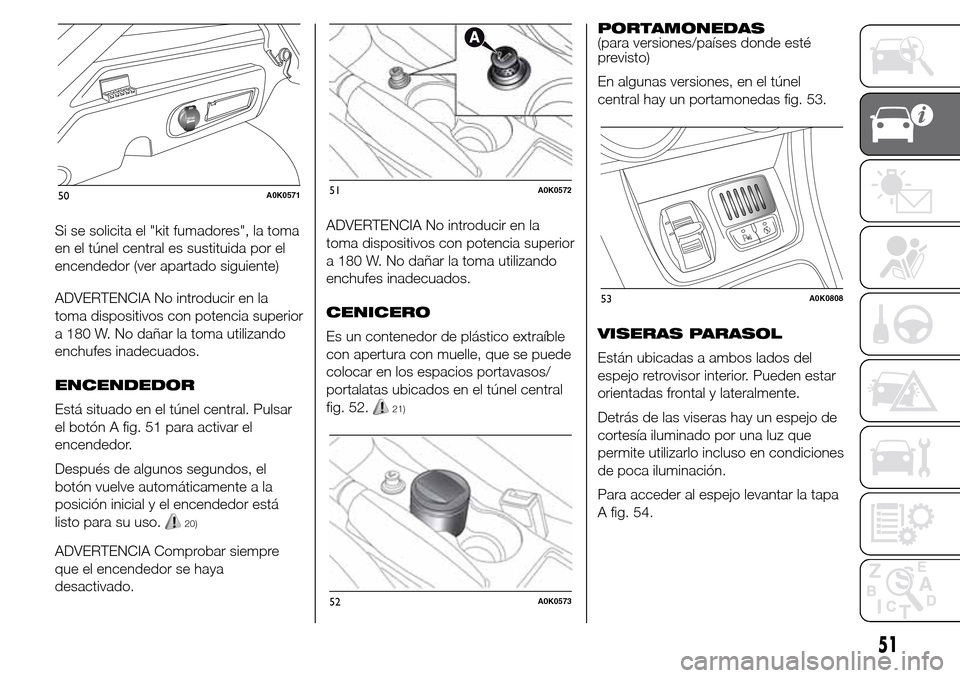 Alfa Romeo Giulietta 2015 Manual del propietario (in Spanish) Si se solicita el "kit fumadores", la toma
en el túnel central es sustituida por el
encendedor (ver apartado siguiente)
ADVERTENCIA No introducir en la
toma dispositivos con potencia superior
a 180 W Alfa Romeo Giulietta 2015 Manual del propietario (in Spanish) Si se solicita el "kit fumadores", la toma
en el túnel central es sustituida por el
encendedor (ver apartado siguiente)
ADVERTENCIA No introducir en la
toma dispositivos con potencia superior
a 180 W