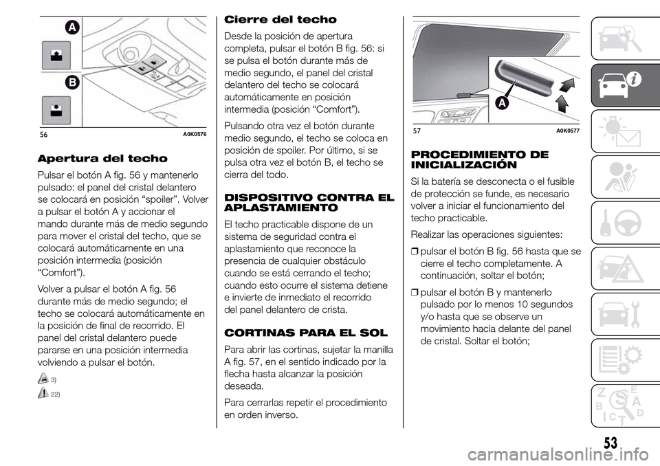 Alfa Romeo Giulietta 2015 Manual del propietario (in Spanish) Apertura del techo
Pulsar el botón A fig. 56 y mantenerlo
pulsado: el panel del cristal delantero
se colocará en posición “spoiler”. Volver
a pulsar el botón A y accionar el
mando durante más Alfa Romeo Giulietta 2015 Manual del propietario (in Spanish) Apertura del techo
Pulsar el botón A fig. 56 y mantenerlo
pulsado: el panel del cristal delantero
se colocará en posición “spoiler”. Volver
a pulsar el botón A y accionar el
mando durante más