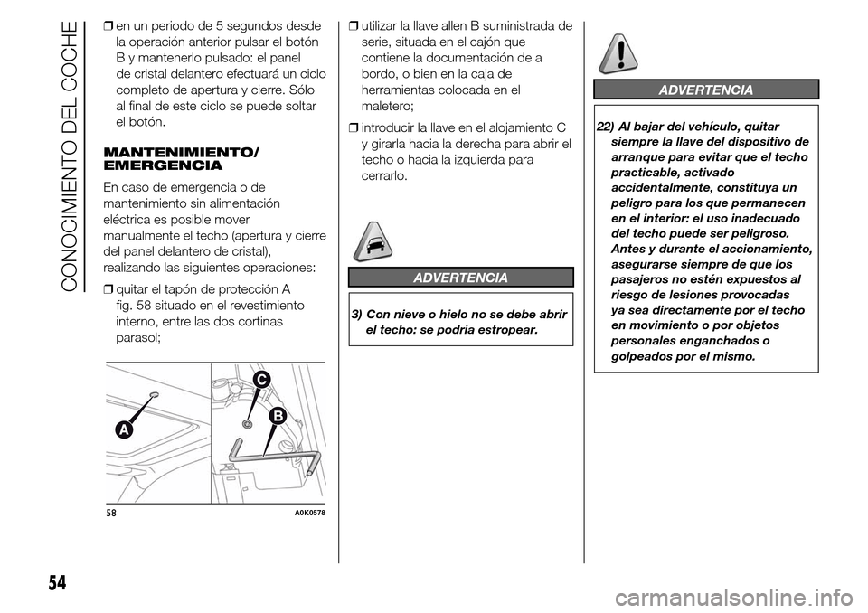 Alfa Romeo Giulietta 2015 Manual del propietario (in Spanish) ❒en un periodo de 5 segundos desde
la operación anterior pulsar el botón
B y mantenerlo pulsado: el panel
de cristal delantero efectuará un ciclo
completo de apertura y cierre. Sólo
al final de Alfa Romeo Giulietta 2015 Manual del propietario (in Spanish) ❒en un periodo de 5 segundos desde
la operación anterior pulsar el botón
B y mantenerlo pulsado: el panel
de cristal delantero efectuará un ciclo
completo de apertura y cierre. Sólo
al final de