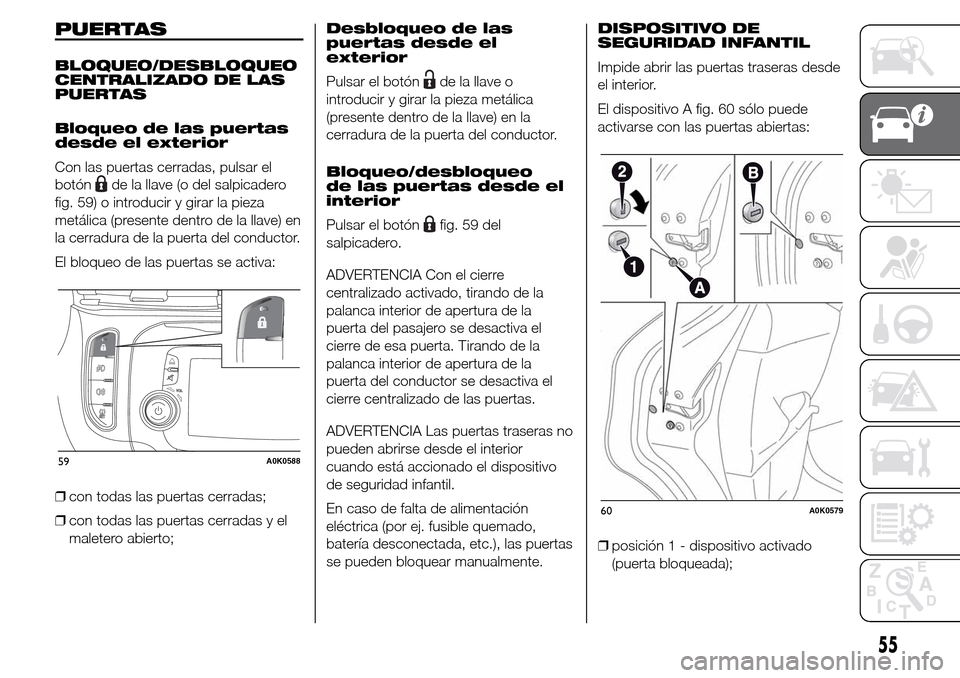Alfa Romeo Giulietta 2015 Manual del propietario (in Spanish) PUERTAS
BLOQUEO/DESBLOQUEO
CENTRALIZADO DE LAS
PUERTAS
Bloqueo de las puertas
desde el exterior
Con las puertas cerradas, pulsar el
botón
de la llave (o del salpicadero
fig. 59) o introducir y girar Alfa Romeo Giulietta 2015 Manual del propietario (in Spanish) PUERTAS
BLOQUEO/DESBLOQUEO
CENTRALIZADO DE LAS
PUERTAS
Bloqueo de las puertas
desde el exterior
Con las puertas cerradas, pulsar el
botón
de la llave (o del salpicadero
fig. 59) o introducir y girar