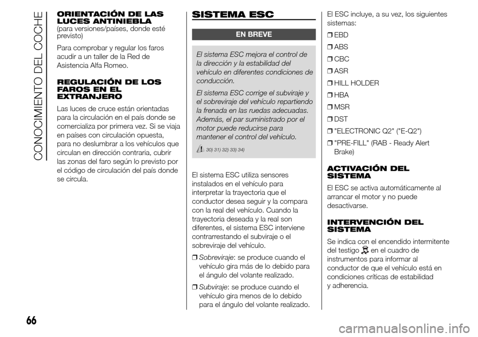Alfa Romeo Giulietta 2015  Manual del propietario (in Spanish) ORIENTACIÓN DE LAS
LUCES ANTINIEBLA
(para versiones/países, donde esté
previsto)
Para comprobar y regular los faros
acudir a un taller de la Red de
Asistencia Alfa Romeo.
REGULACIÓN DE LOS
FAROS E