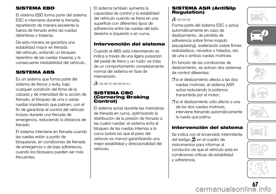 Alfa Romeo Giulietta 2015 Manual del propietario (in Spanish) SISTEMA EBD
El sistema EBD forma parte del sistema
ESC e interviene durante la frenada,
repartiendo de manera excelente la
fuerza de frenado entre las ruedas
delanteras y traseras.
De esta manera se g Alfa Romeo Giulietta 2015 Manual del propietario (in Spanish) SISTEMA EBD
El sistema EBD forma parte del sistema
ESC e interviene durante la frenada,
repartiendo de manera excelente la
fuerza de frenado entre las ruedas
delanteras y traseras.
De esta manera se g