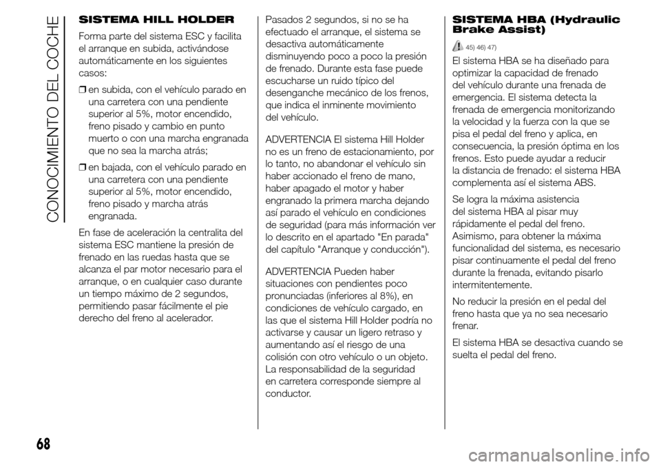 Alfa Romeo Giulietta 2015 Manual del propietario (in Spanish) SISTEMA HILL HOLDER
Forma parte del sistema ESC y facilita
el arranque en subida, activándose
automáticamente en los siguientes
casos:
❒en subida, con el vehículo parado en
una carretera con una Alfa Romeo Giulietta 2015 Manual del propietario (in Spanish) SISTEMA HILL HOLDER
Forma parte del sistema ESC y facilita
el arranque en subida, activándose
automáticamente en los siguientes
casos:
❒en subida, con el vehículo parado en
una carretera con una