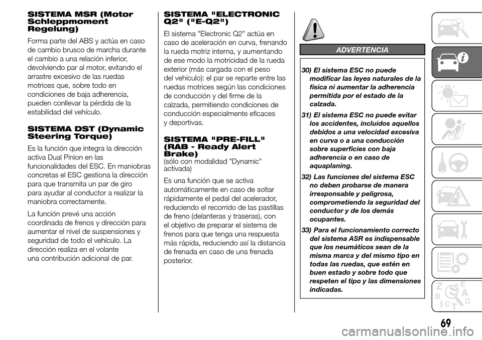 Alfa Romeo Giulietta 2015 Manual del propietario (in Spanish) SISTEMA MSR (Motor
Schleppmoment
Regelung)
Forma parte del ABS y actúa en caso
de cambio brusco de marcha durante
el cambio a una relación inferior,
devolviendo par al motor, evitando el
arrastre ex Alfa Romeo Giulietta 2015 Manual del propietario (in Spanish) SISTEMA MSR (Motor
Schleppmoment
Regelung)
Forma parte del ABS y actúa en caso
de cambio brusco de marcha durante
el cambio a una relación inferior,
devolviendo par al motor, evitando el
arrastre ex