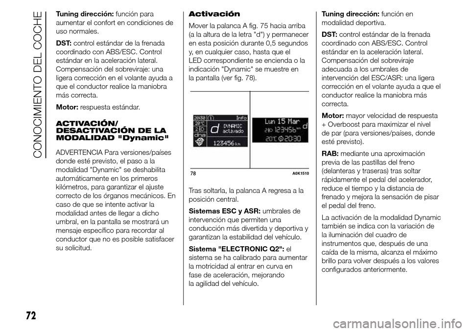 Alfa Romeo Giulietta 2015  Manual del propietario (in Spanish) Tuning dirección:función para
aumentar el confort en condiciones de
uso normales.
DST:control estándar de la frenada
coordinado con ABS/ESC. Control
estándar en la aceleración lateral.
Compensaci