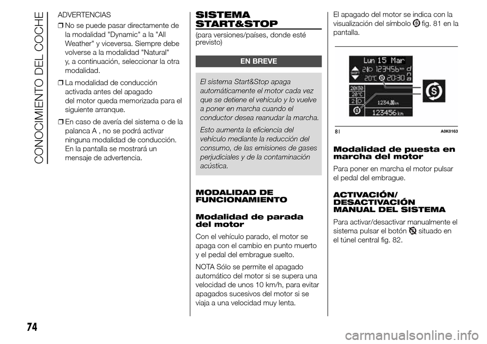 Alfa Romeo Giulietta 2015 Manual del propietario (in Spanish) ❒En caso de avería del sistema o de la
palancaA,nosepodrá activar
ninguna modalidad de conducción.
En la pantalla se mostrará un
mensaje de advertencia.
SISTEMA
START&STOP
(para versiones/paíse Alfa Romeo Giulietta 2015 Manual del propietario (in Spanish) ❒En caso de avería del sistema o de la
palancaA,nosepodrá activar
ninguna modalidad de conducción.
En la pantalla se mostrará un
mensaje de advertencia.
SISTEMA
START&STOP
(para versiones/paíse
